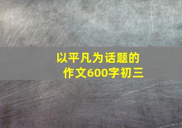 以平凡为话题的作文600字初三