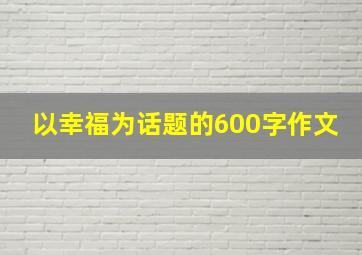 以幸福为话题的600字作文