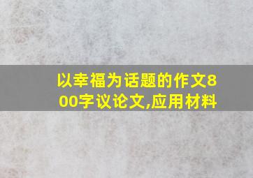 以幸福为话题的作文800字议论文,应用材料