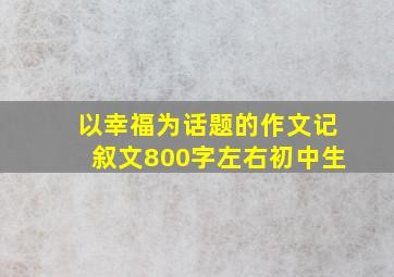 以幸福为话题的作文记叙文800字左右初中生