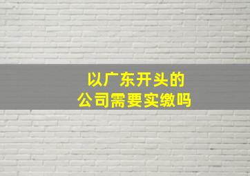 以广东开头的公司需要实缴吗