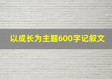 以成长为主题600字记叙文