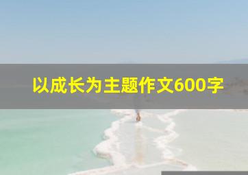 以成长为主题作文600字