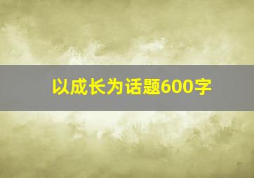 以成长为话题600字