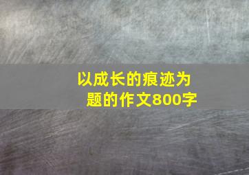 以成长的痕迹为题的作文800字