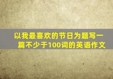 以我最喜欢的节日为题写一篇不少于100词的英语作文