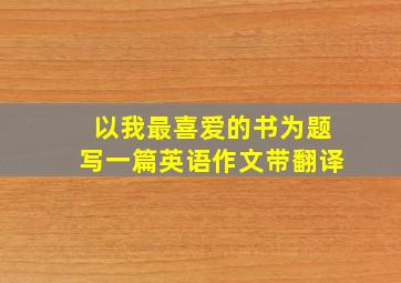 以我最喜爱的书为题写一篇英语作文带翻译