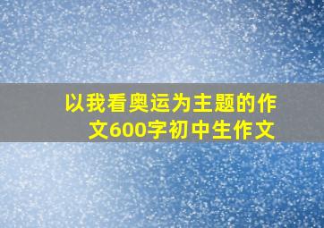 以我看奥运为主题的作文600字初中生作文