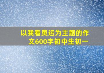 以我看奥运为主题的作文600字初中生初一