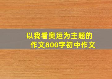 以我看奥运为主题的作文800字初中作文