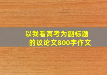 以我看高考为副标题的议论文800字作文