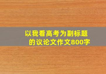 以我看高考为副标题的议论文作文800字