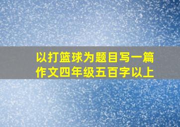 以打篮球为题目写一篇作文四年级五百字以上