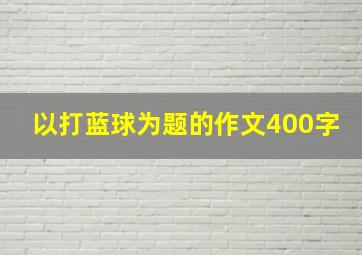 以打蓝球为题的作文400字