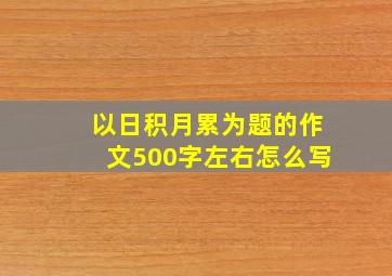 以日积月累为题的作文500字左右怎么写