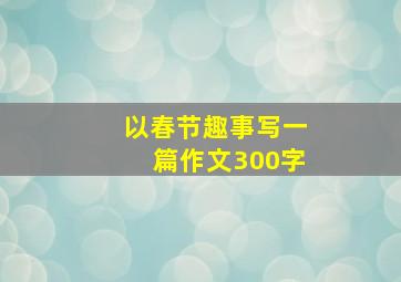 以春节趣事写一篇作文300字