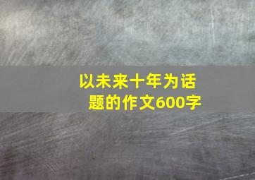 以未来十年为话题的作文600字