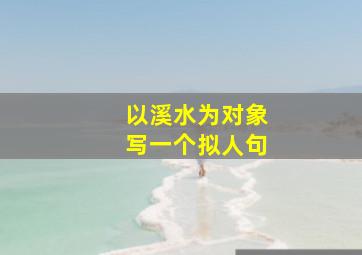 以溪水为对象写一个拟人句