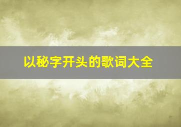 以秘字开头的歌词大全