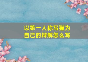 以第一人称写猫为自己的辩解怎么写