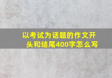 以考试为话题的作文开头和结尾400字怎么写