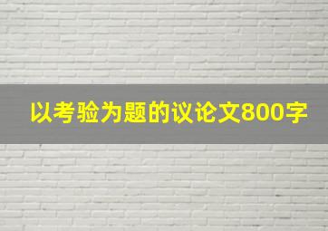 以考验为题的议论文800字