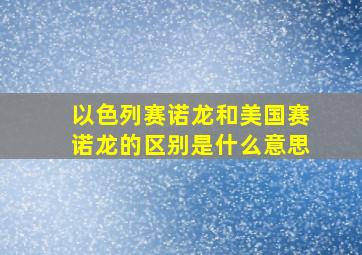 以色列赛诺龙和美国赛诺龙的区别是什么意思