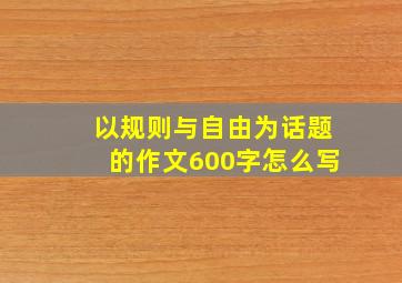 以规则与自由为话题的作文600字怎么写