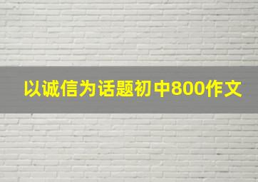 以诚信为话题初中800作文