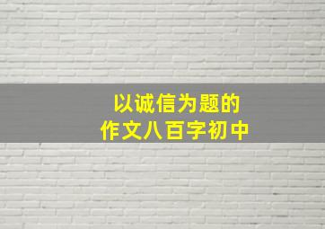 以诚信为题的作文八百字初中