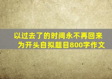 以过去了的时间永不再回来为开头自拟题目800字作文