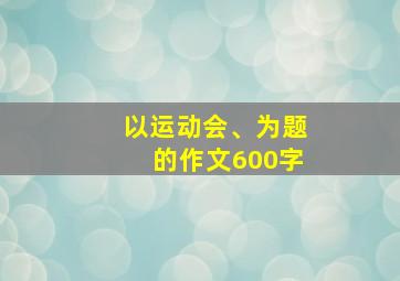 以运动会、为题的作文600字