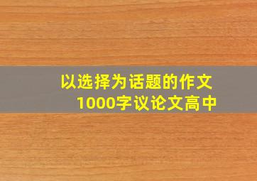 以选择为话题的作文1000字议论文高中