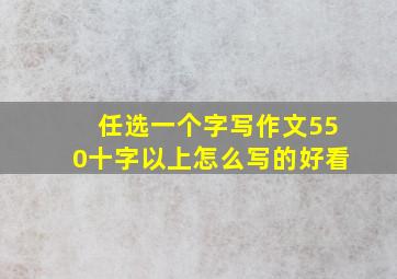 任选一个字写作文550十字以上怎么写的好看