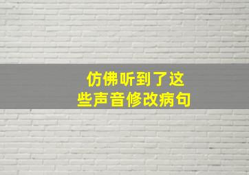 仿佛听到了这些声音修改病句