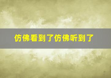 仿佛看到了仿佛听到了