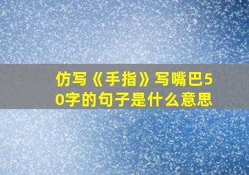 仿写《手指》写嘴巴50字的句子是什么意思