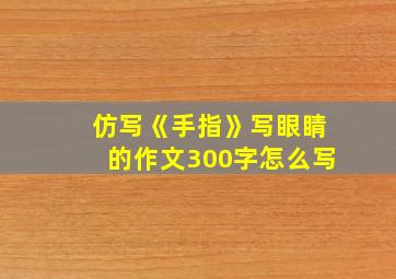 仿写《手指》写眼睛的作文300字怎么写