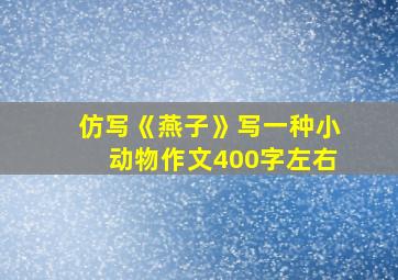 仿写《燕子》写一种小动物作文400字左右