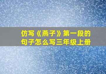 仿写《燕子》第一段的句子怎么写三年级上册