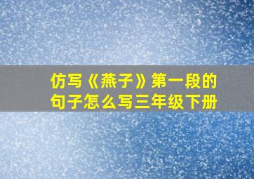 仿写《燕子》第一段的句子怎么写三年级下册