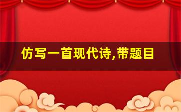 仿写一首现代诗,带题目