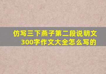 仿写三下燕子第二段说明文300字作文大全怎么写的