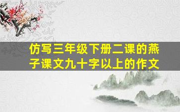 仿写三年级下册二课的燕子课文九十字以上的作文