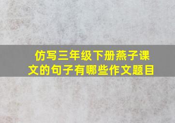 仿写三年级下册燕子课文的句子有哪些作文题目