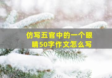 仿写五官中的一个眼睛50字作文怎么写