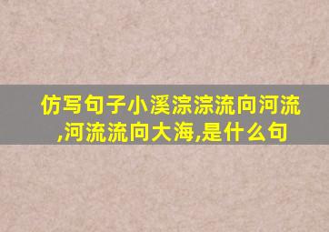 仿写句子小溪淙淙流向河流,河流流向大海,是什么句