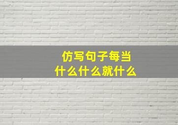 仿写句子每当什么什么就什么