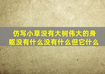 仿写小草没有大树伟大的身躯没有什么没有什么但它什么