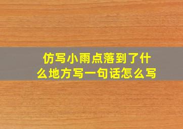 仿写小雨点落到了什么地方写一句话怎么写